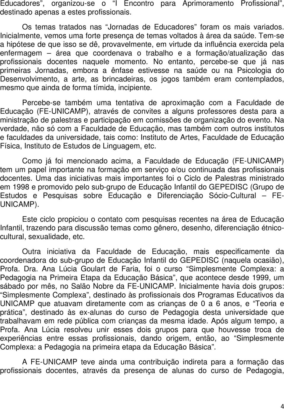 Tem-se a hipótese de que isso se dê, provavelmente, em virtude da influência exercida pela enfermagem área que coordenava o trabalho e a formação/atualização das profissionais docentes naquele