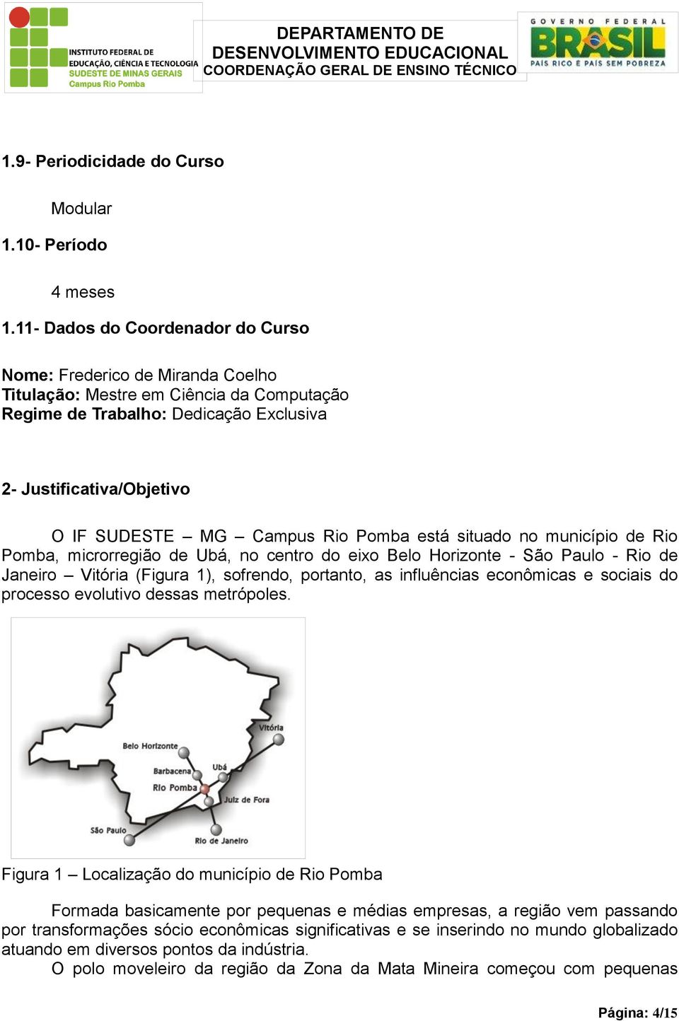 Rio Pomba está situado no município de Rio Pomba, microrregião de Ubá, no centro do eixo Belo Horizonte - São Paulo - Rio de Janeiro Vitória (Figura 1), sofrendo, portanto, as influências econômicas