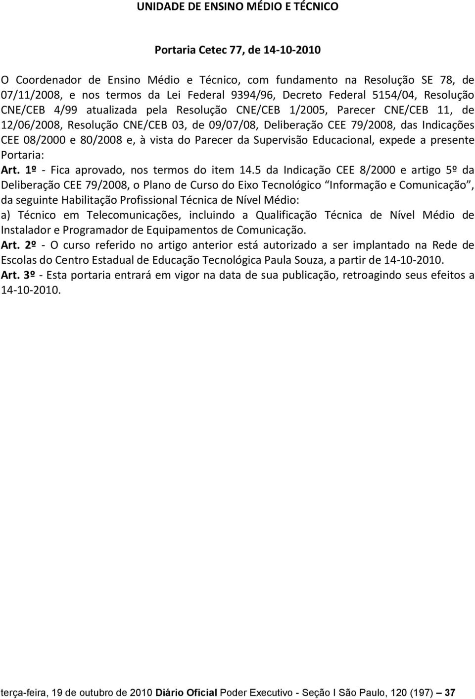 do Parecer da Supervisão Educacional, expede a presente Portaria: Art. 1º - Fica aprovado, nos termos do item 14.