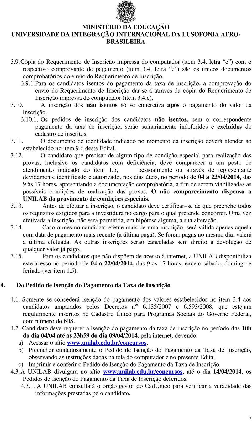 Para os candidatos isentos do pagamento da taxa de inscrição, a comprovação do envio do Requerimento de Inscrição dar-se-á através da cópia do Requerimento de Inscrição impressa do computador (item 3.