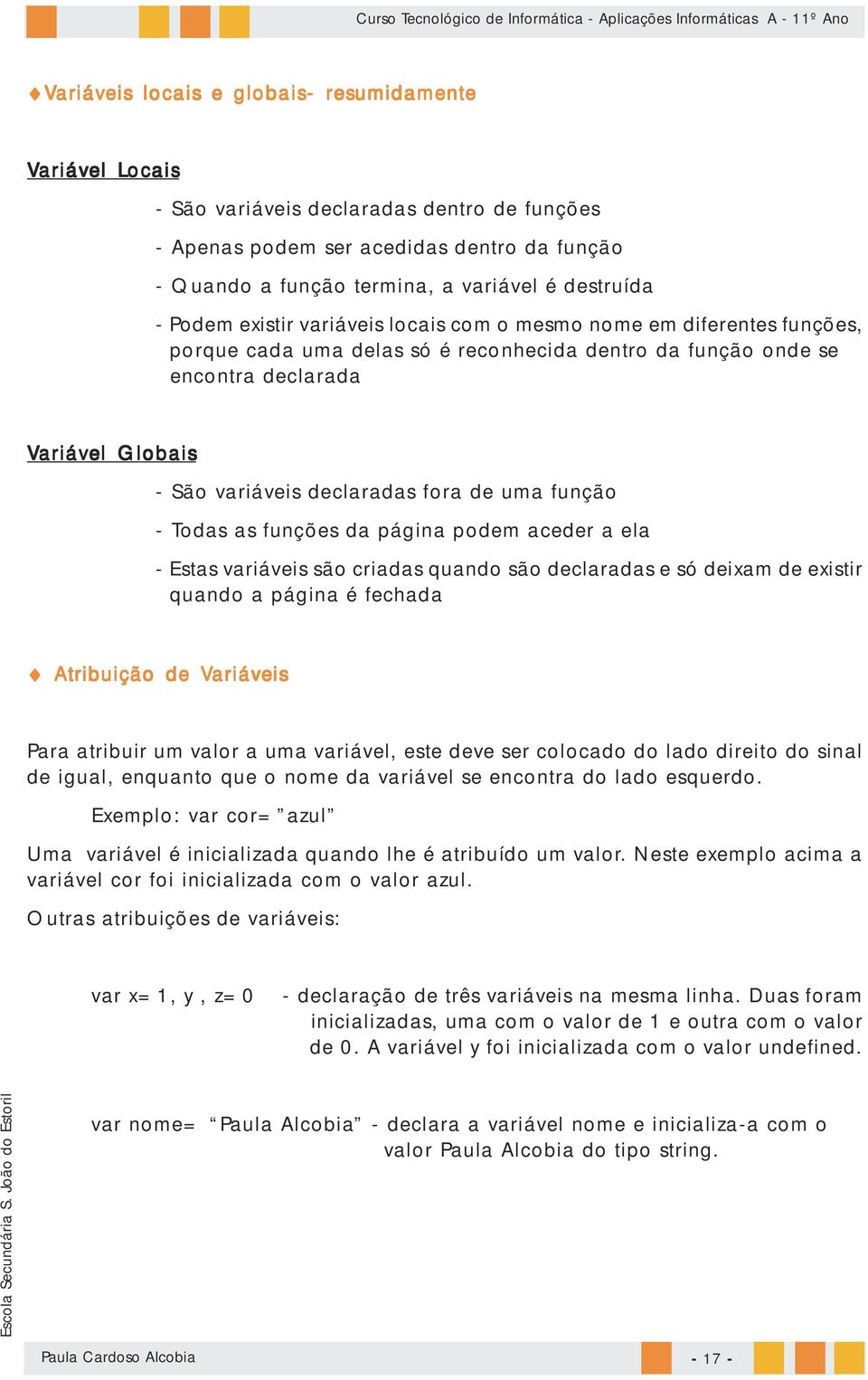 fora de uma função - Todas as funções da página podem aceder a ela - Estas variáveis são criadas quando são declaradas e só deixam de existir quando a página é fechada Atribuição de Variáveis Para