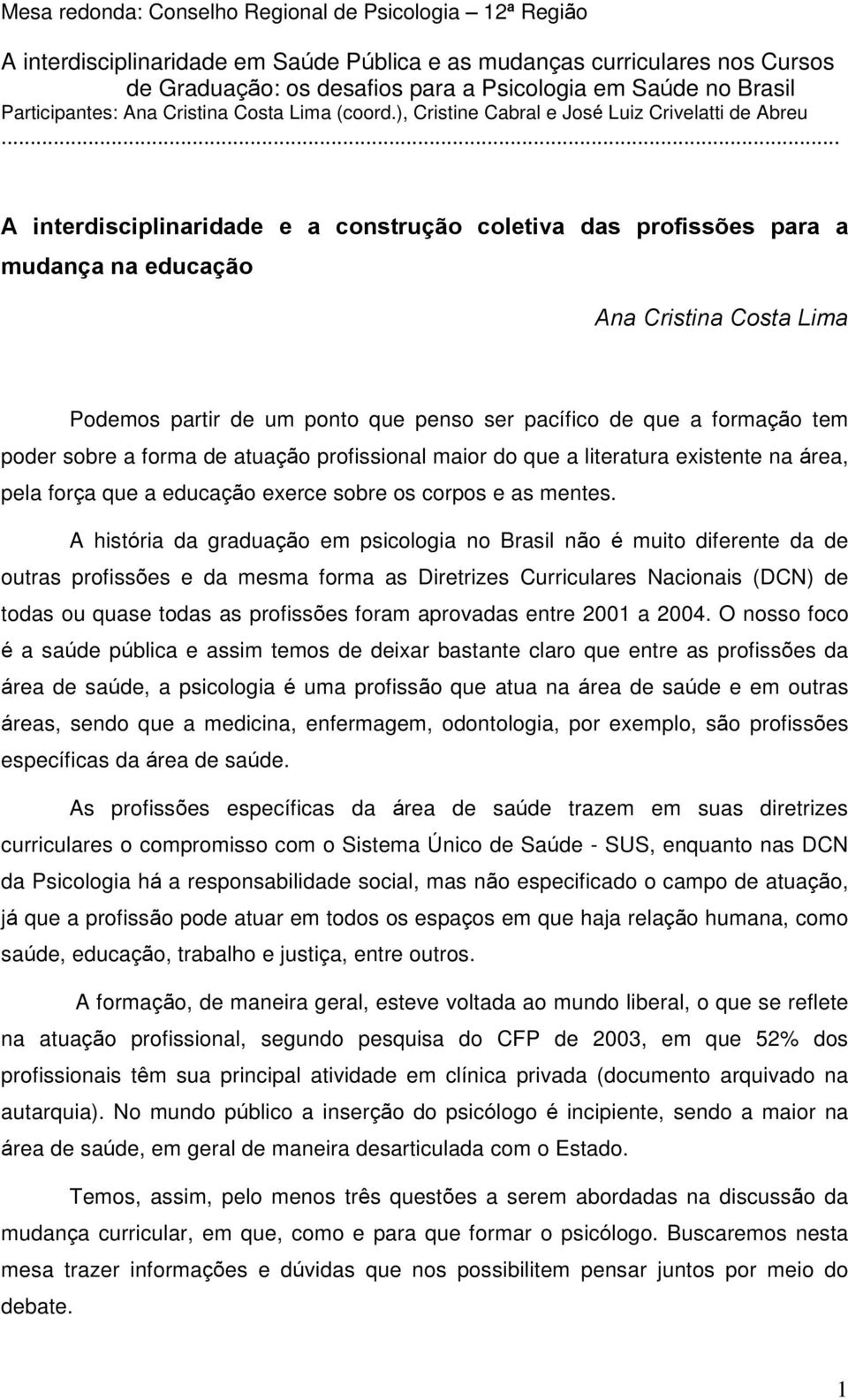 .. A interdisciplinaridade e a construção coletiva das profissões para a mudança na educação Ana Cristina Costa Lima Podemos partir de um ponto que penso ser pacífico de que a formação tem poder