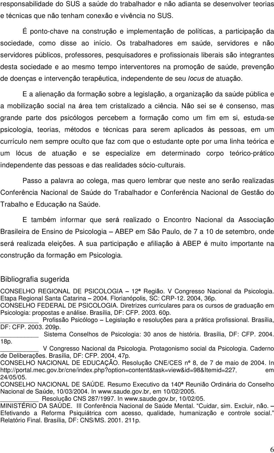 Os trabalhadores em saúde, servidores e não servidores públicos, professores, pesquisadores e profissionais liberais são integrantes desta sociedade e ao mesmo tempo interventores na promoção de