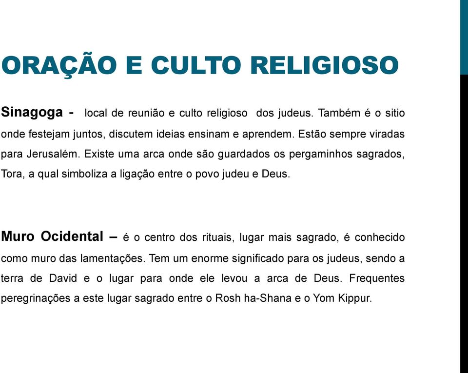 Existe uma arca onde são guardados os pergaminhos sagrados, Tora, a qual simboliza a ligação entre o povo judeu e Deus.