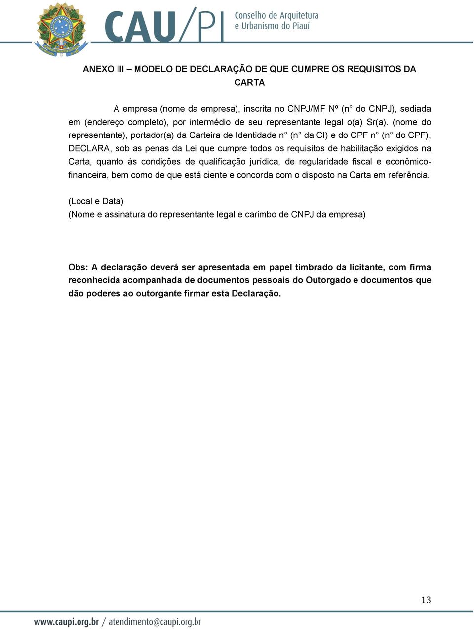 (nome do representante), portador(a) da Carteira de Identidade n (n da CI) e do CPF n (n do CPF), DECLARA, sob as penas da Lei que cumpre todos os requisitos de habilitação exigidos na Carta, quanto