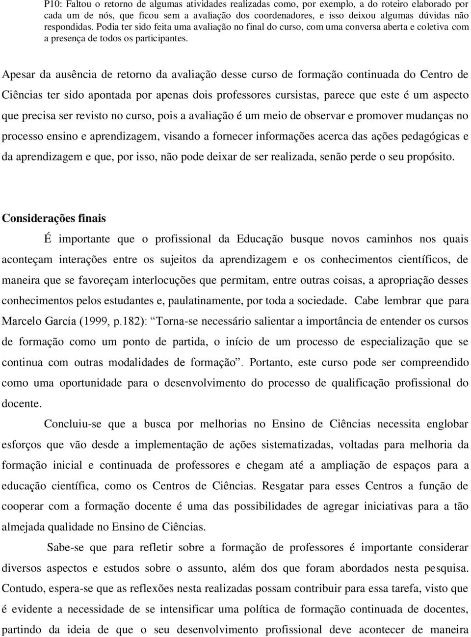 Apesar da ausência de retorno da avaliação desse curso de formação continuada do Centro de Ciências ter sido apontada por apenas dois professores cursistas, parece que este é um aspecto que precisa