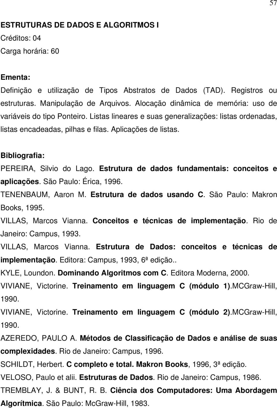 PEREIRA, Silvio do Lago. Estrutura de dados fundamentais: conceitos e aplicações. São Paulo: Érica, 1996. TENENBAUM, Aaron M. Estrutura de dados usando C. São Paulo: Makron Books, 1995.