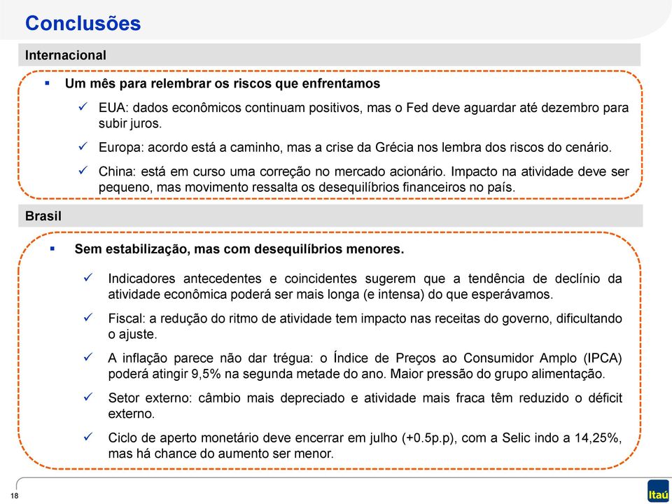 Impacto na atividade deve ser pequeno, mas movimento ressalta os desequilíbrios financeiros no país. Brasil Sem estabilização, mas com desequilíbrios menores.