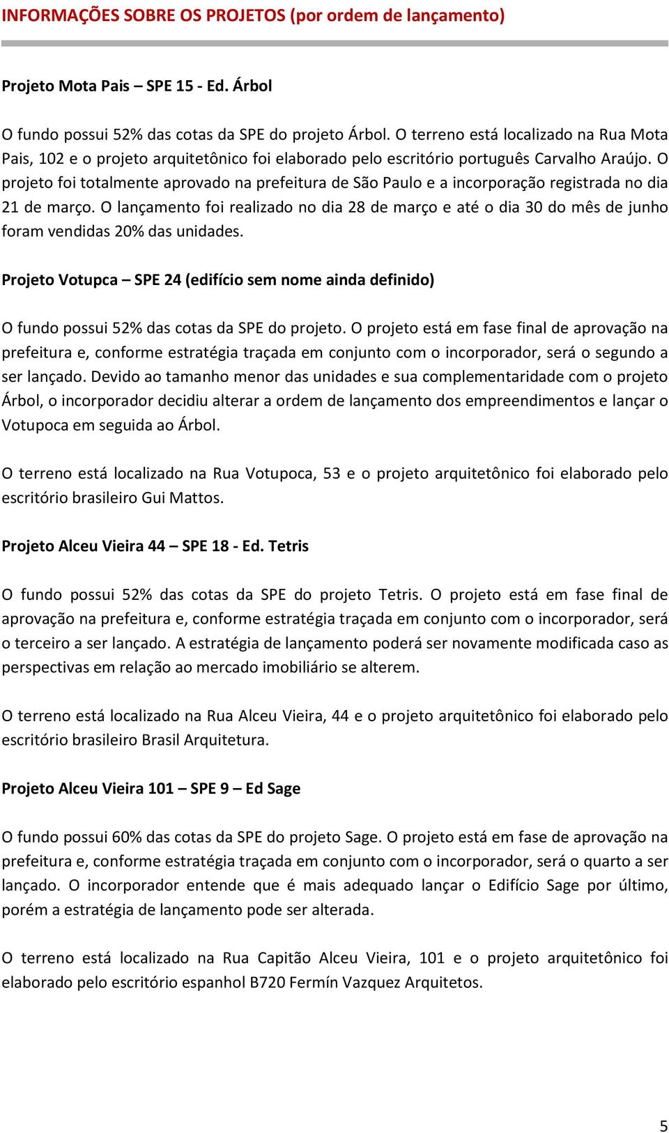 O projeto foi totalmente aprovado na prefeitura de São Paulo e a incorporação registrada no dia 21 de março.