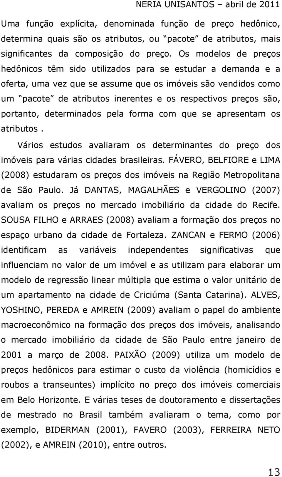 preços são, portanto, determinados pela forma com que se apresentam os atributos. Vários estudos avaliaram os determinantes do preço dos imóveis para várias cidades brasileiras.