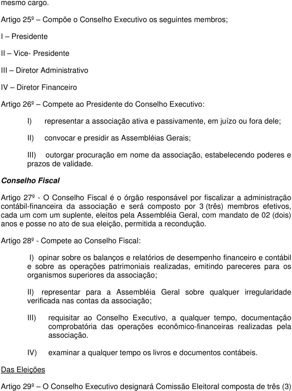 I) representar a associação ativa e passivamente, em juízo ou fora dele; II) convocar e presidir as Assembléias Gerais; III) outorgar procuração em nome da associação, estabelecendo poderes e prazos