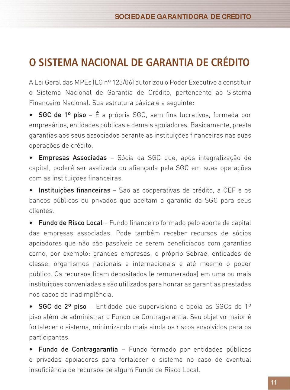 Basicamente, presta garantias aos seus associados perante as instituições financeiras nas suas operações de crédito.