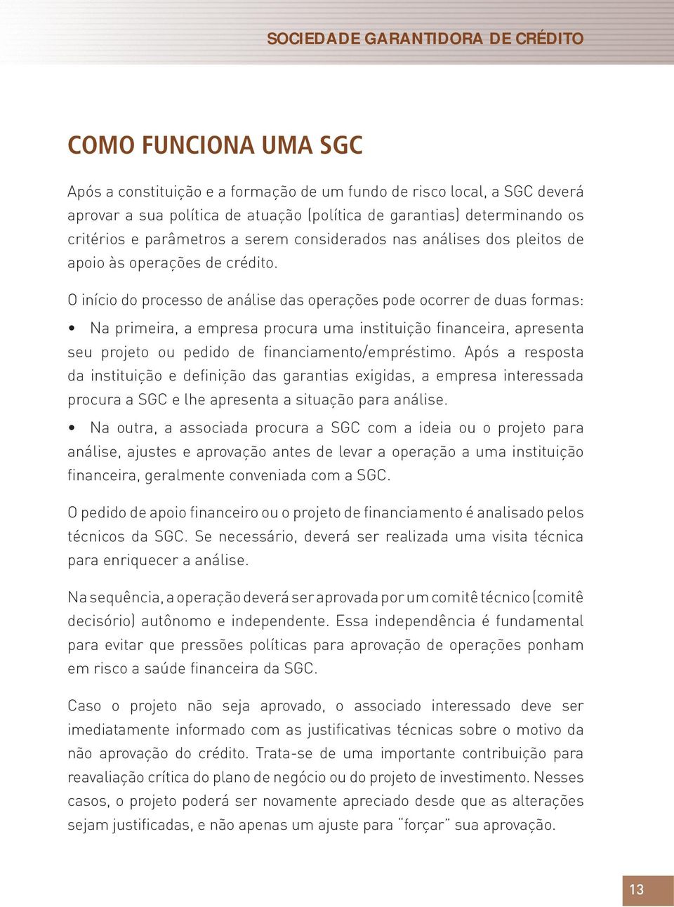 O início do processo de análise das operações pode ocorrer de duas formas: Na primeira, a empresa procura uma instituição financeira, apresenta seu projeto ou pedido de financiamento/empréstimo.