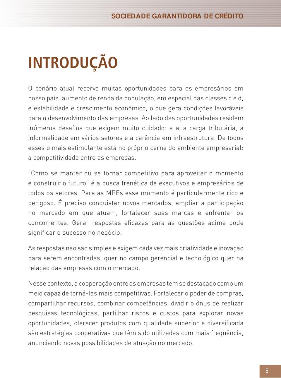 Ao lado das oportunidades residem inúmeros desafios que exigem muito cuidado: a alta carga tributária, a informalidade em vários setores e a carência em infraestrutura.