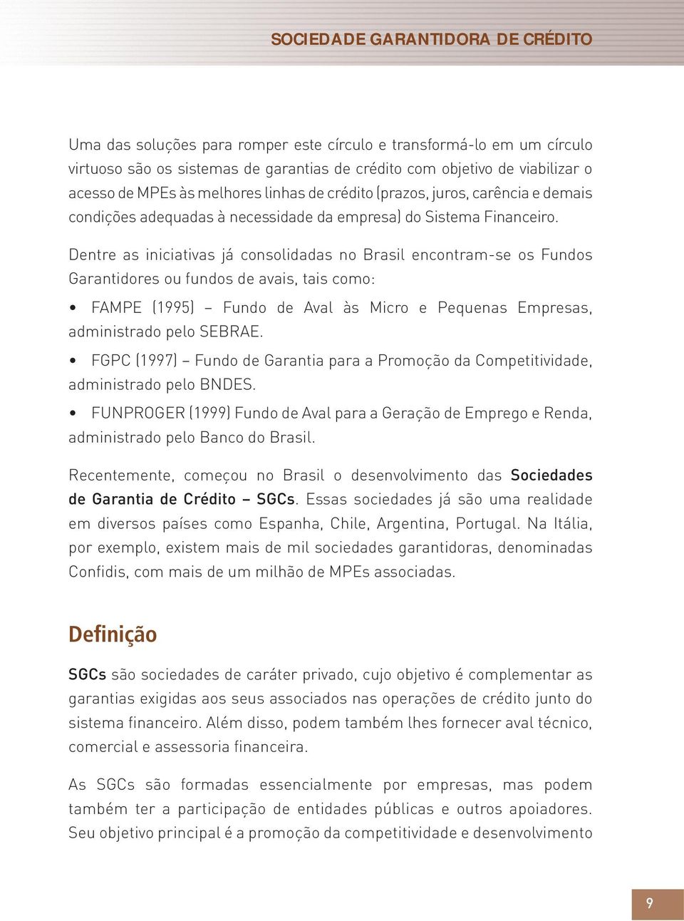 Dentre as iniciativas já consolidadas no Brasil encontram-se os Fundos Garantidores ou fundos de avais, tais como: FAMPE (1995) Fundo de Aval às Micro e Pequenas Empresas, administrado pelo SEBRAE.