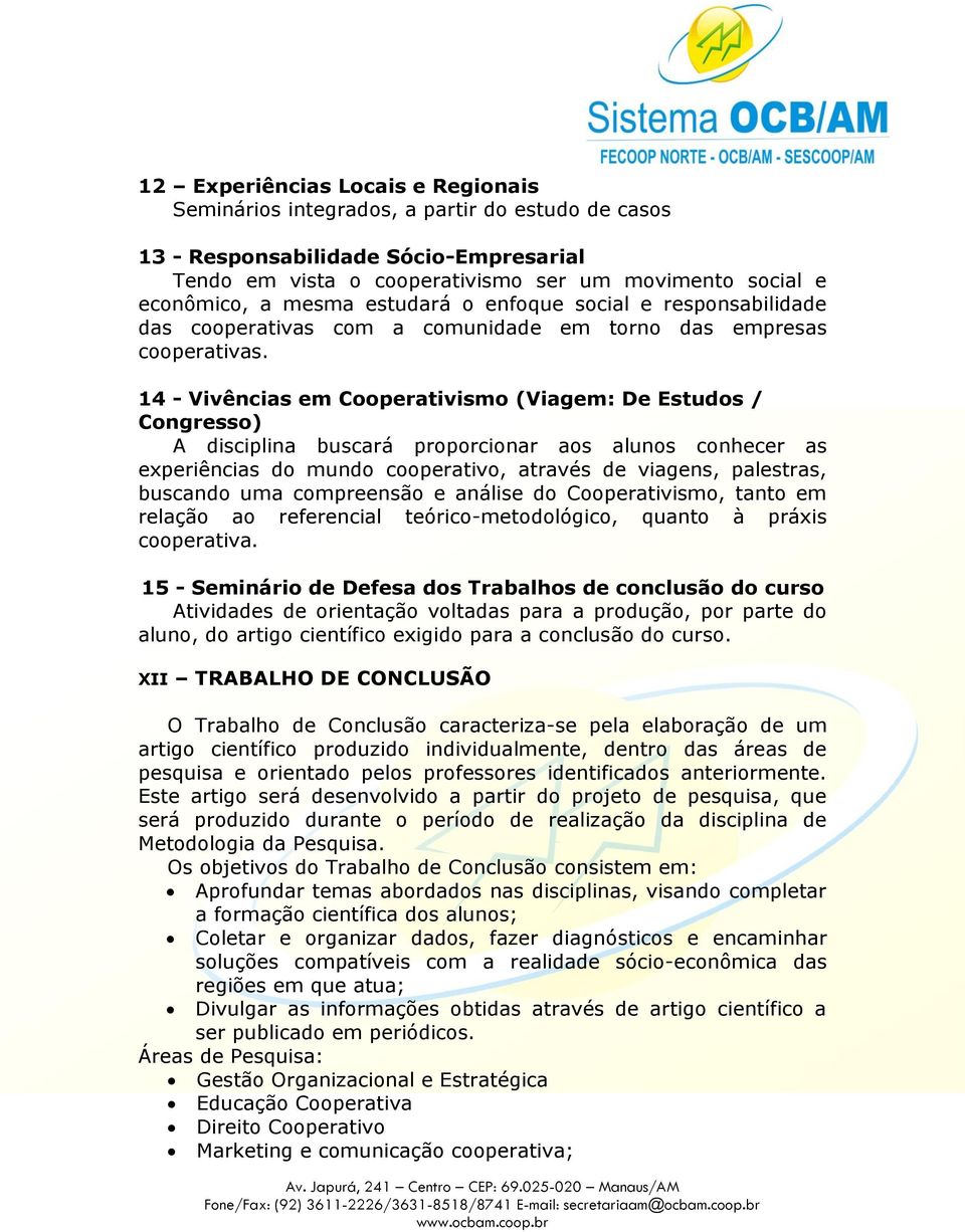 14 - Vivências em Cooperativismo (Viagem: De Estudos / Congresso) A disciplina buscará proporcionar aos alunos conhecer as experiências do mundo cooperativo, através de viagens, palestras, buscando