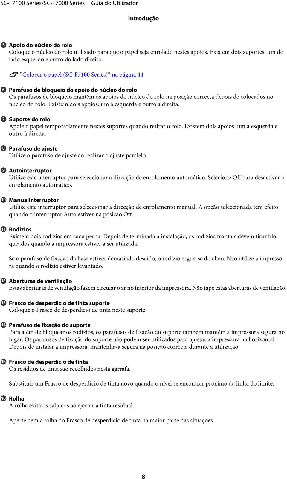 no núcleo do rolo. Existem dois apoios: um à esquerda e outro à direita. G Suporte do rolo Apoie o papel temporariamente nestes suportes quando retirar o rolo.