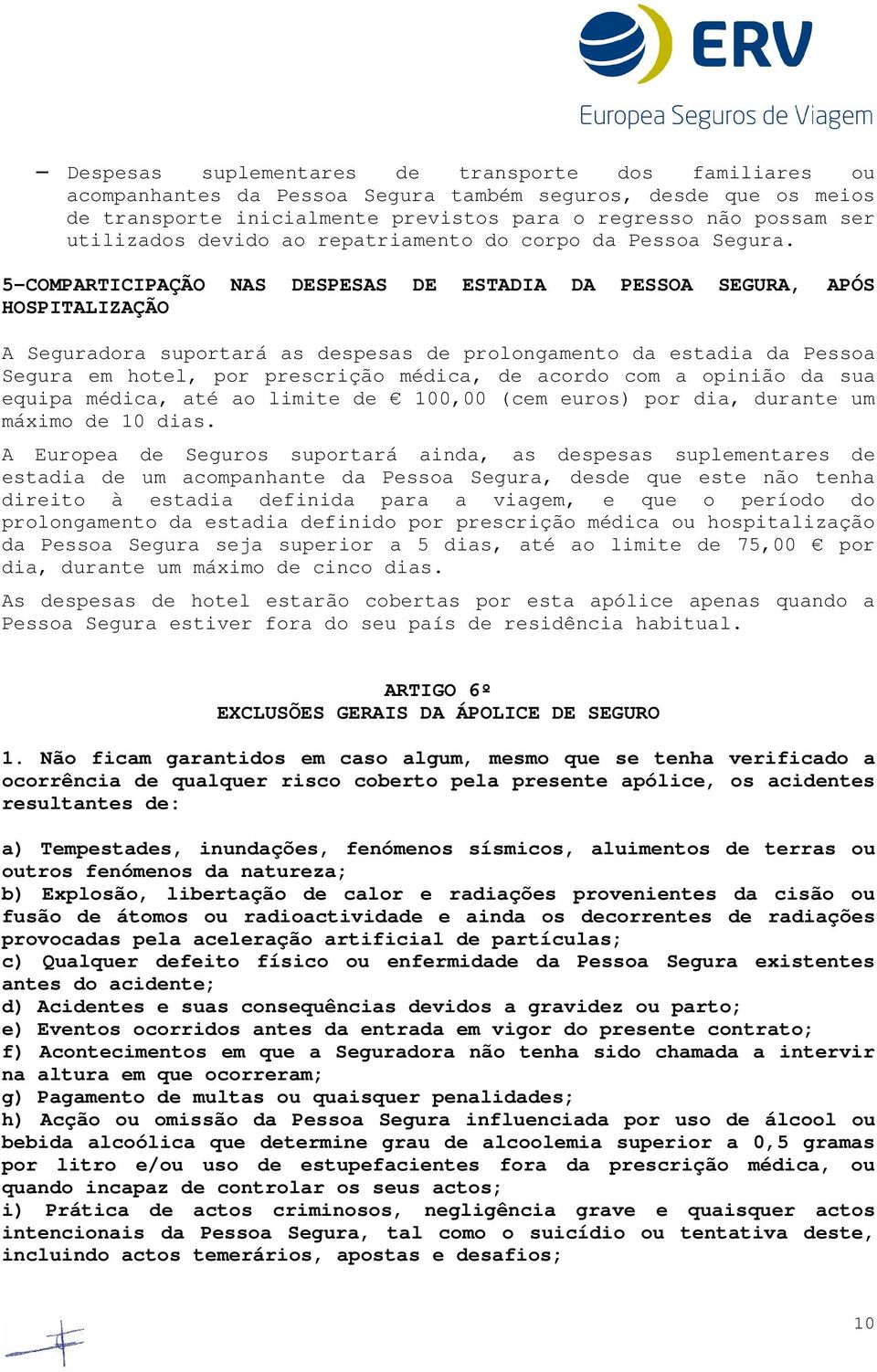 5-COMPARTICIPAÇÃO NAS DESPESAS DE ESTADIA DA PESSOA SEGURA, APÓS HOSPITALIZAÇÃO A Seguradora suportará as despesas de prolongamento da estadia da Pessoa Segura em hotel, por prescrição médica, de