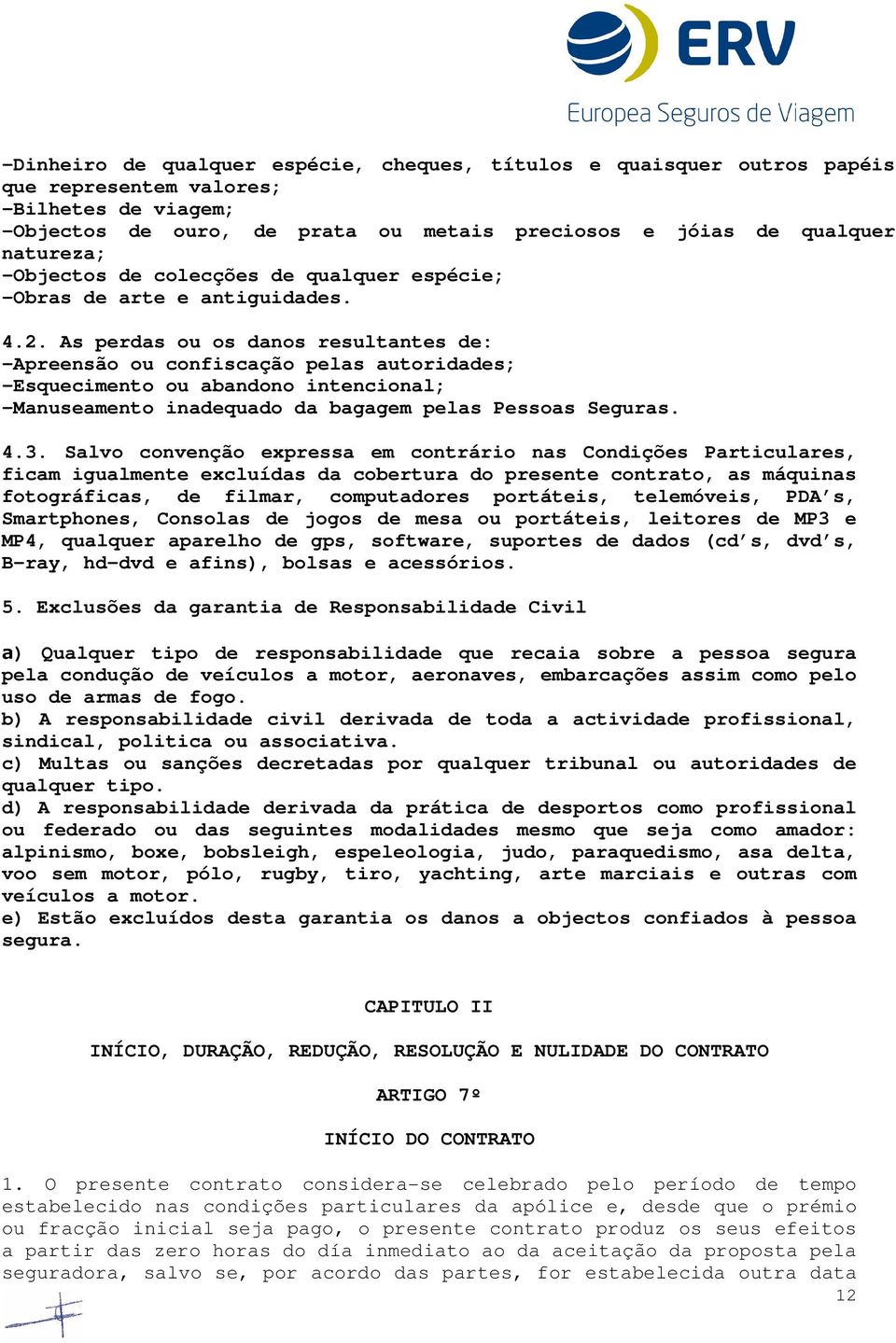 As perdas ou os danos resultantes de: -Apreensão ou confiscação pelas autoridades; -Esquecimento ou abandono intencional; -Manuseamento inadequado da bagagem pelas Pessoas Seguras. 4.3.