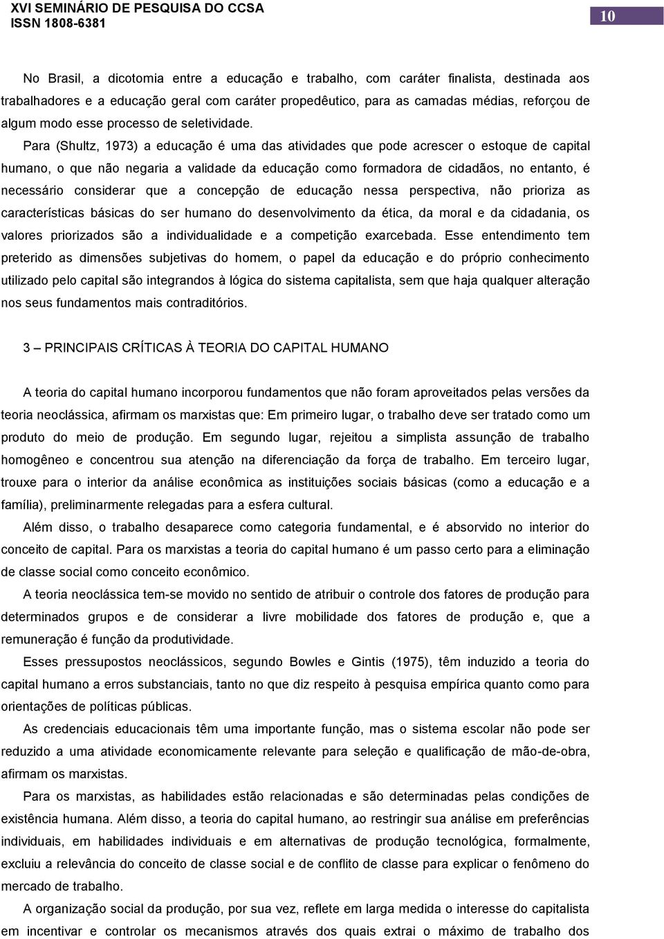 Para (Shultz, 1973) a educação é uma das atividades que pode acrescer o estoque de capital humano, o que não negaria a validade da educação como formadora de cidadãos, no entanto, é necessário