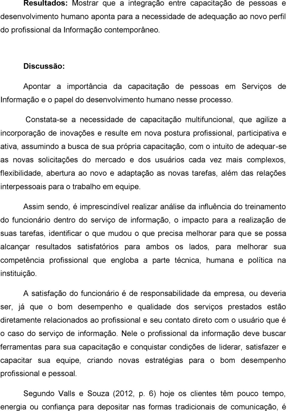 Constata-se a necessidade de capacitação multifuncional, que agilize a incorporação de inovações e resulte em nova postura profissional, participativa e ativa, assumindo a busca de sua própria