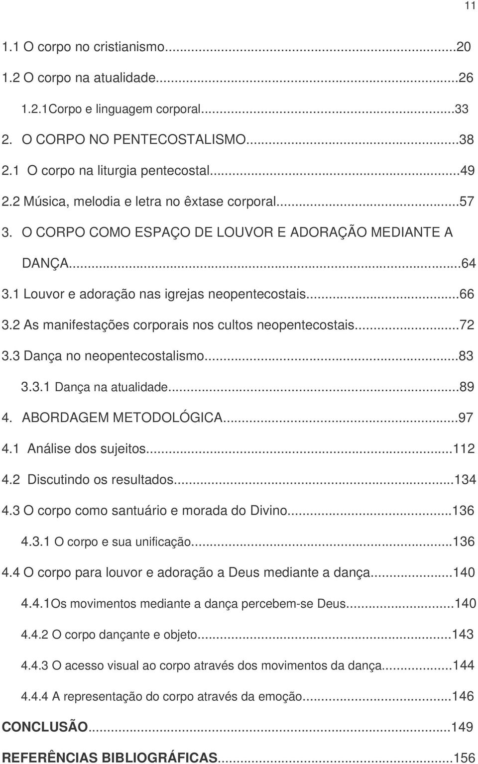 2 As manifestações corporais nos cultos neopentecostais...72 3.3 Dança no neopentecostalismo...83 3.3.1 Dança na atualidade...89 4. ABORDAGEM METODOLÓGICA...97 4.1 Análise dos sujeitos...112 4.