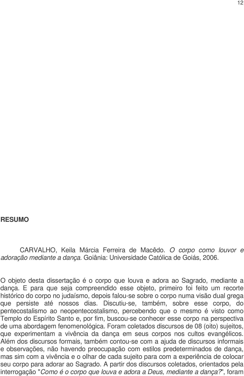 E para que seja compreendido esse objeto, primeiro foi feito um recorte histórico do corpo no judaísmo, depois falou-se sobre o corpo numa visão dual grega que persiste até nossos dias.