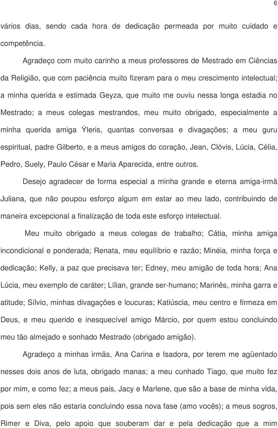 ouviu nessa longa estadia no Mestrado; a meus colegas mestrandos, meu muito obrigado, especialmente a minha querida amiga Ýleris, quantas conversas e divagações; a meu guru espiritual, padre