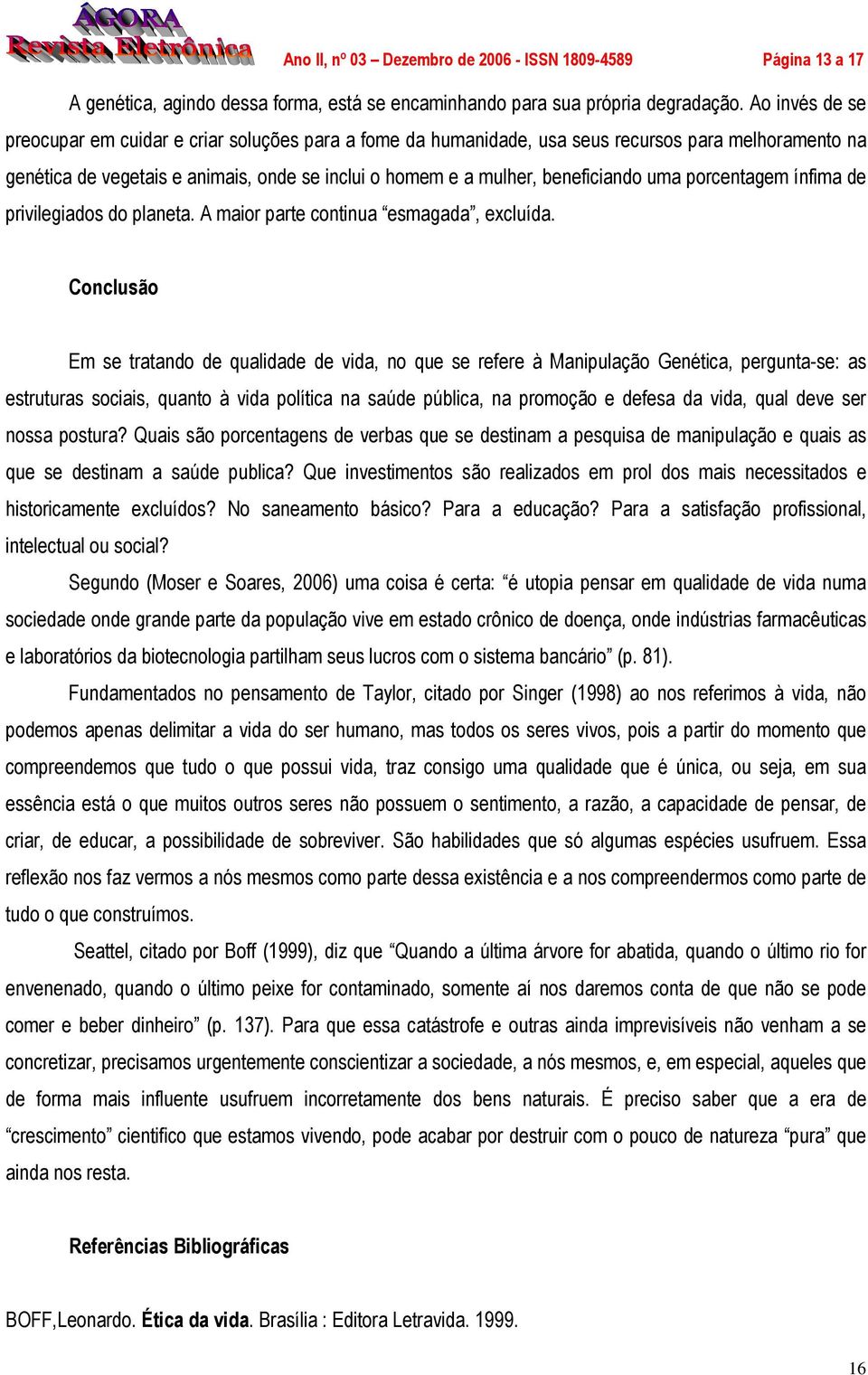 uma porcentagem ínfima de privilegiados do planeta. A maior parte continua esmagada, excluída.