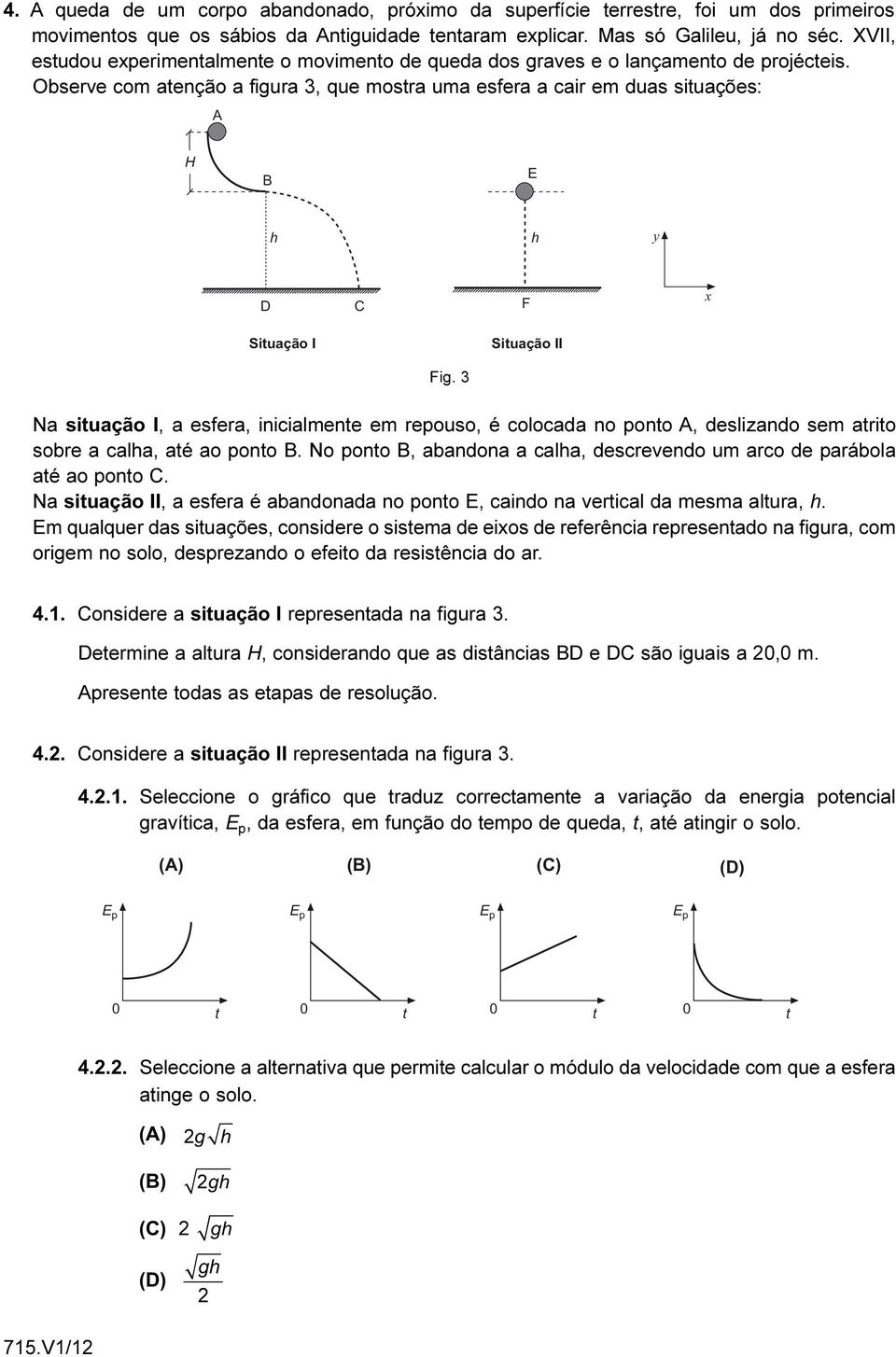 Observe com aenção a figura 3, que mosra uma esfera a cair em duas siuações: A H B E h h y D C F x Siuação I Siuação II Fig.