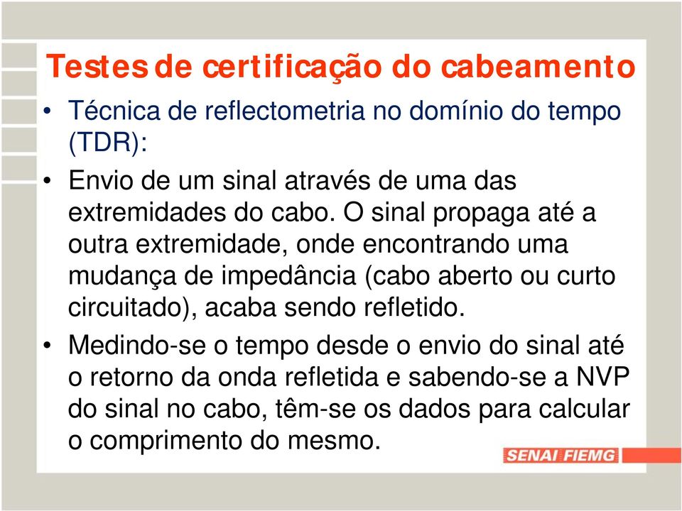 O sinal propaga até a outra extremidade, onde encontrando uma mudança de impedância (cabo aberto ou