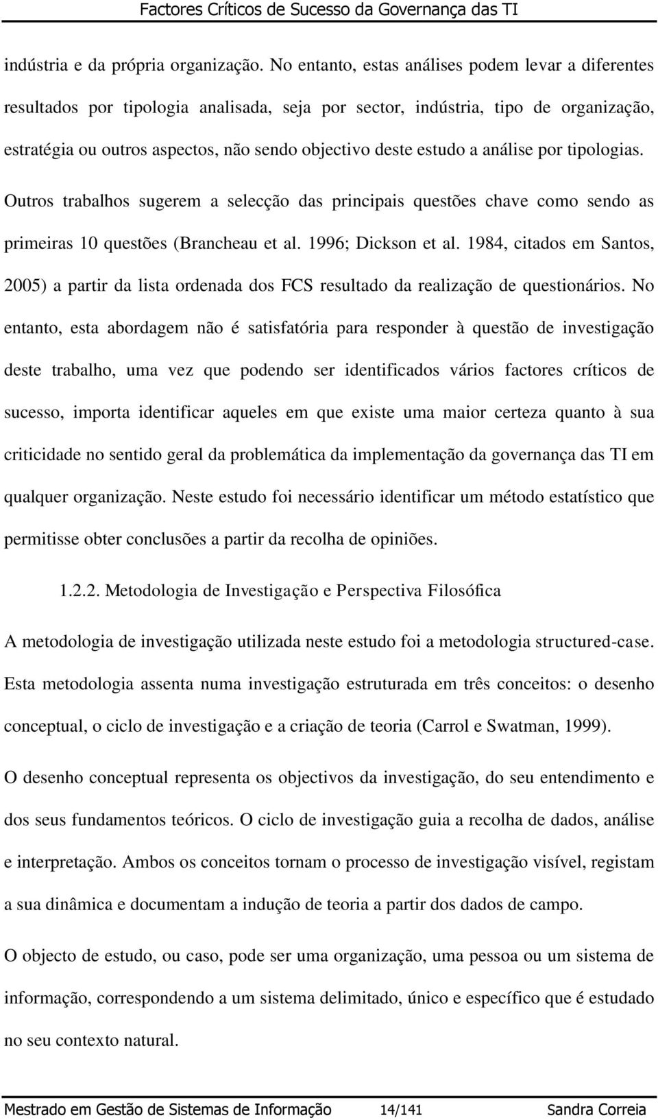 estudo a análise por tipologias. Outros trabalhos sugerem a selecção das principais questões chave como sendo as primeiras 10 questões (Brancheau et al. 1996; Dickson et al.