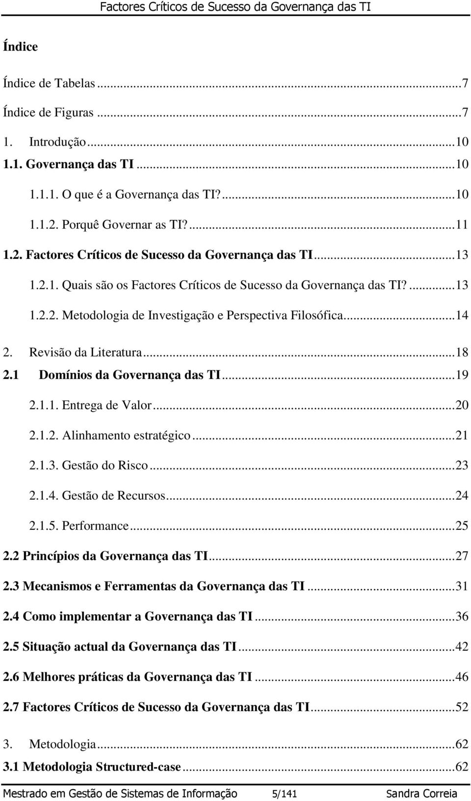 .. 14 2. Revisão da Literatura... 18 2.1 Domínios da Governança das TI... 19 2.1.1. Entrega de Valor... 20 2.1.2. Alinhamento estratégico... 21 2.1.3. Gestão do Risco... 23 2.1.4. Gestão de Recursos.