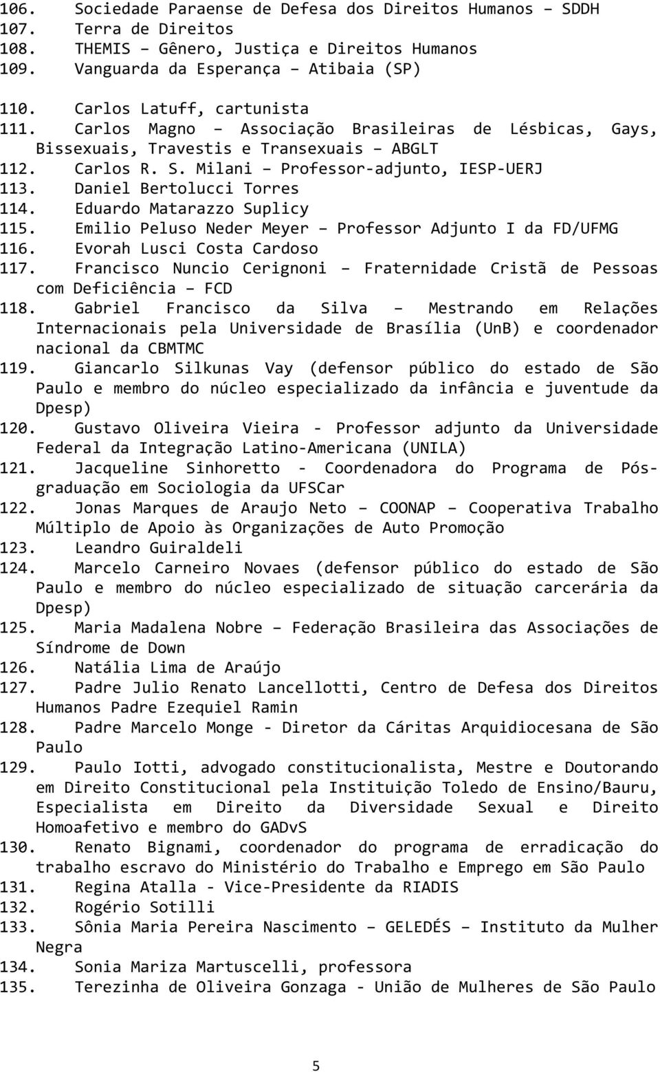 Daniel Bertolucci Torres 114. Eduardo Matarazzo Suplicy 115. Emilio Peluso Neder Meyer Professor Adjunto I da FD/UFMG 116. Evorah Lusci Costa Cardoso 117.