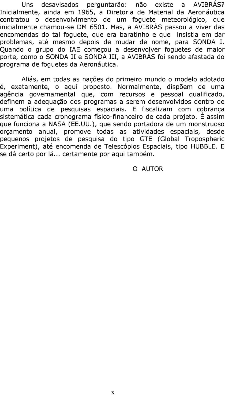 Mas, a AVIBRÁS passou a viver das encomendas do tal foguete, que era baratinho e que insistia em dar problemas, até mesmo depois de mudar de nome, para SONDA I.