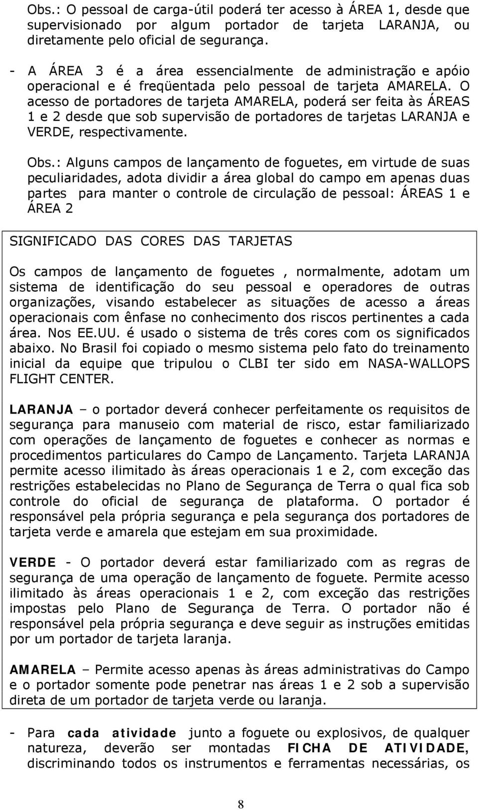 O acesso de portadores de tarjeta AMARELA, poderá ser feita às ÁREAS 1 e 2 desde que sob supervisão de portadores de tarjetas LARANJA e VERDE, respectivamente. Obs.