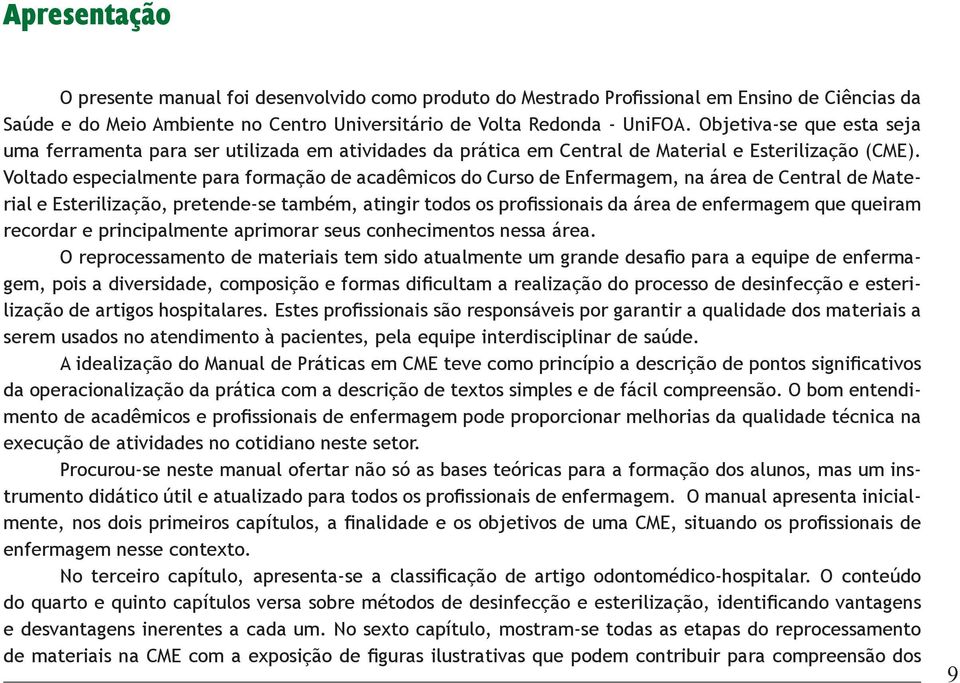 Voltado especialmente para formação de acadêmicos do Curso de Enfermagem, na área de Central de Material e Esterilização, pretende-se também, atingir todos os profissionais da área de enfermagem que