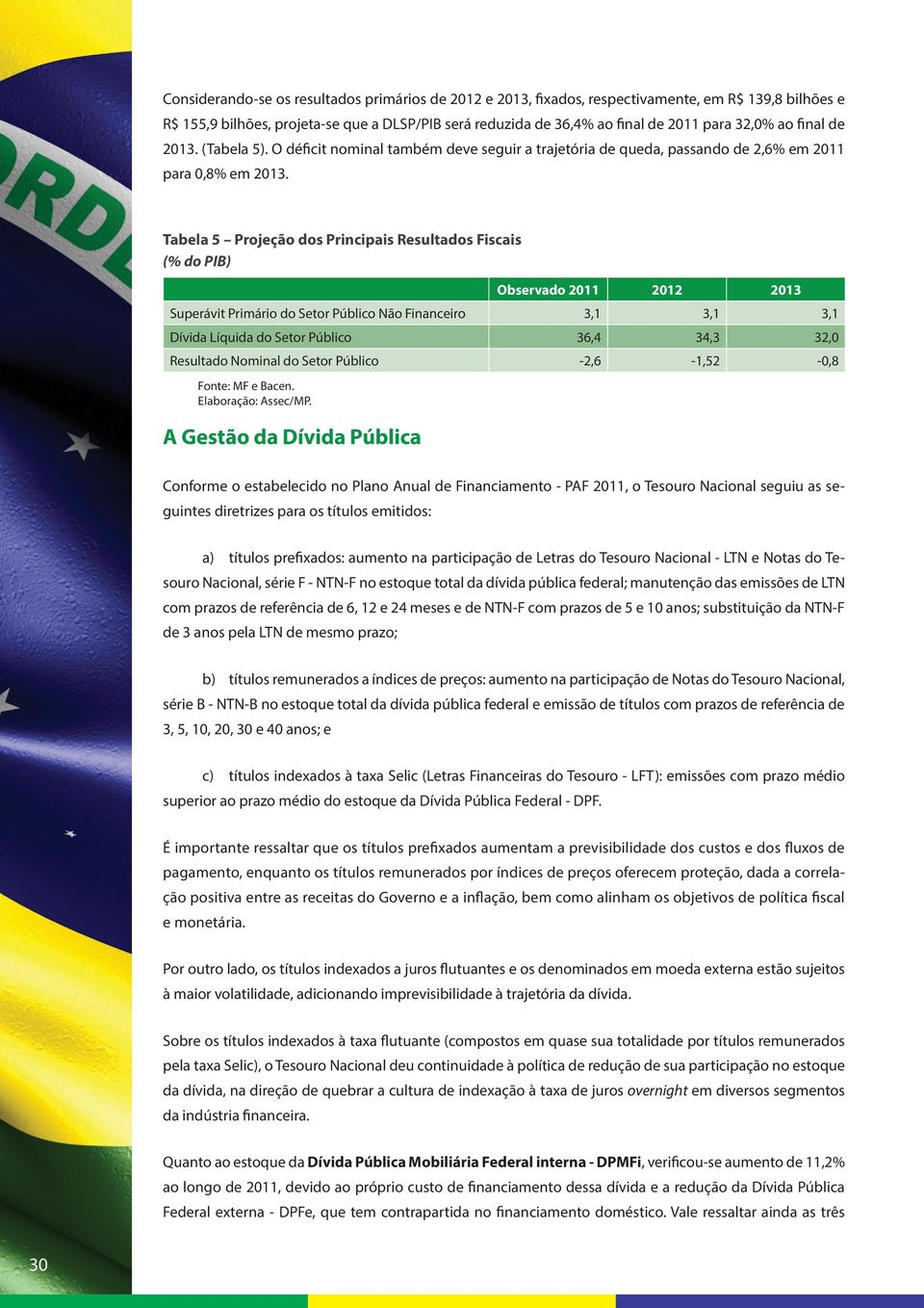 Tabela 5 Projeção dos Principais Resultados Fiscais (% do PIB) Observado 2011 2012 2013 Superávit Primário do Setor Público Não Financeiro 3,1 3,1 3,1 Dívida Líquida do Setor Público 36,4 34,3 32,0