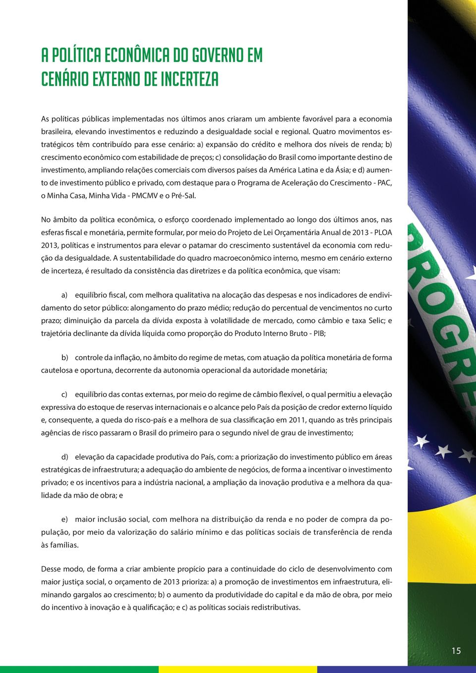 Quatro movimentos estratégicos têm contribuído para esse cenário: a) expansão do crédito e melhora dos níveis de renda; b) crescimento econômico com estabilidade de preços; c) consolidação do Brasil