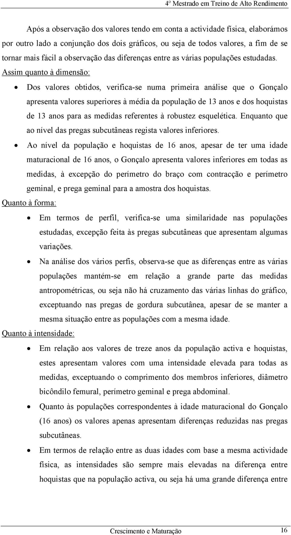 Assim quanto à dimensão: Dos valores obtidos, verifica-se numa primeira análise que o Gonçalo apresenta valores superiores à média da população de 13 anos e dos hoquistas de 13 anos para as medidas