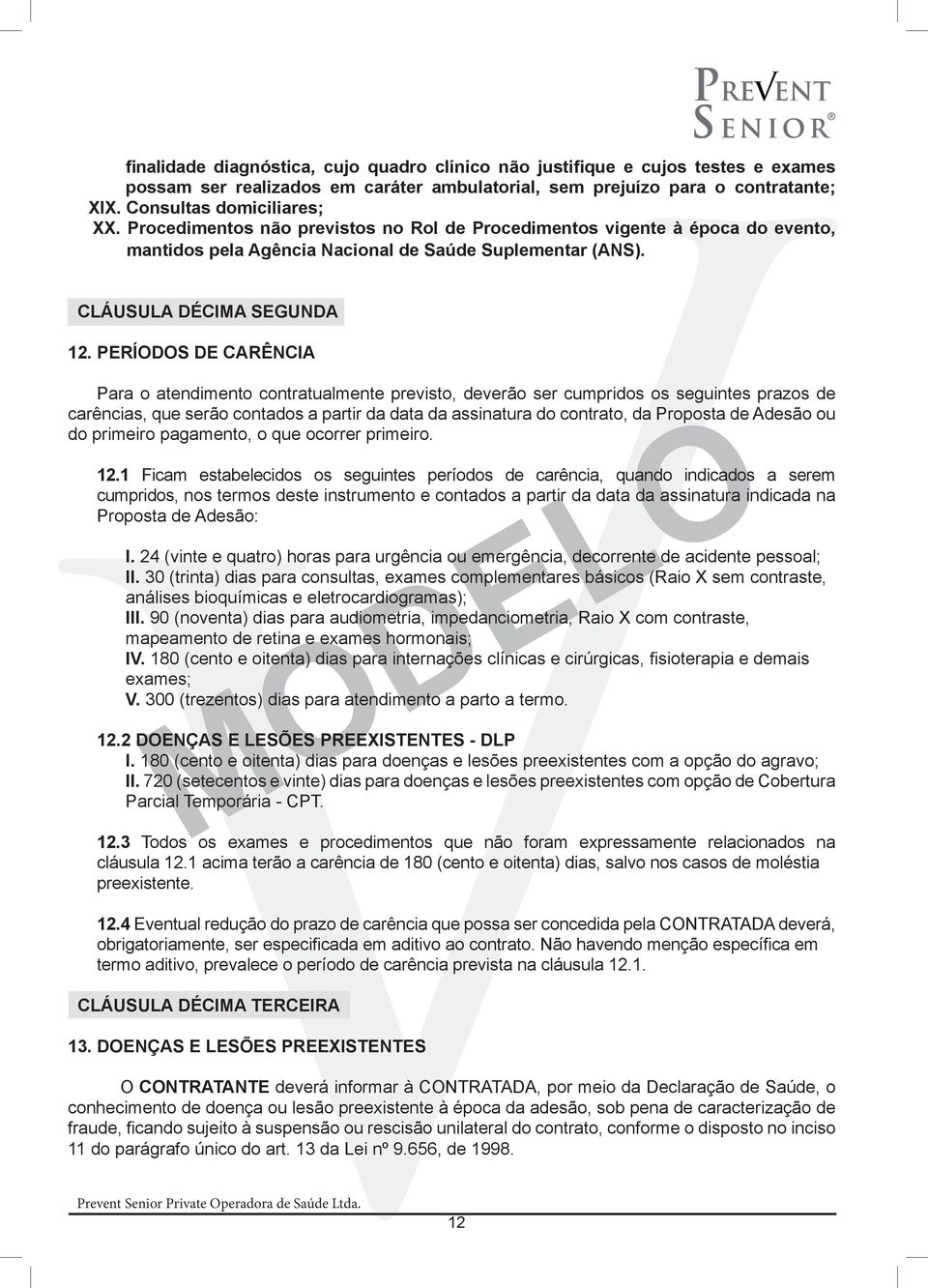 PERÍODOS DE CARÊNCIA Para o atendimento contratualmente previsto, deverão ser cumpridos os seguintes prazos de carências, que serão contados a partir da data da assinatura do contrato, da Proposta de