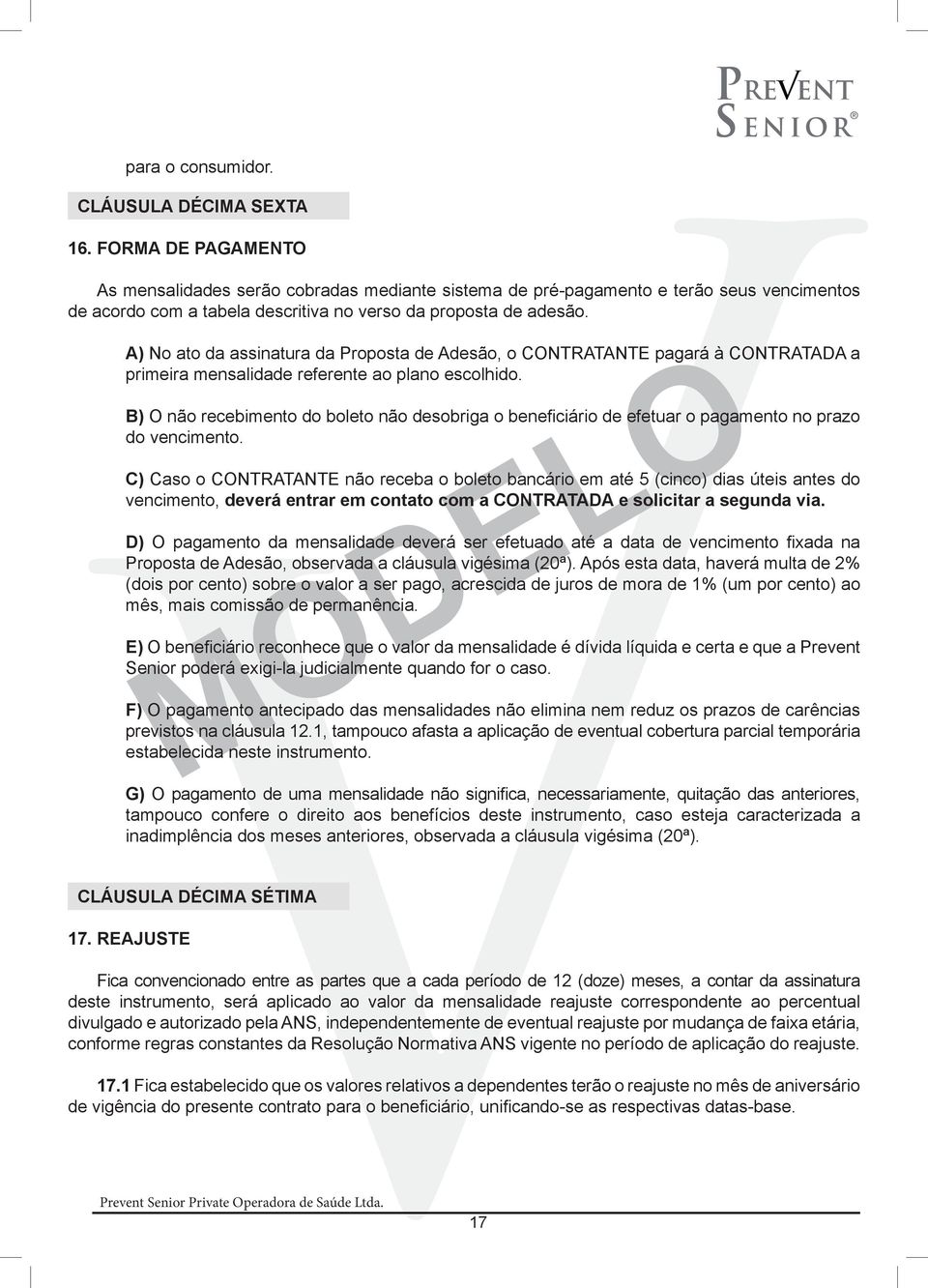 A) No ato da assinatura da Proposta de Adesão, o CONTRATANTE pagará à CONTRATADA a primeira mensalidade referente ao plano escolhido.