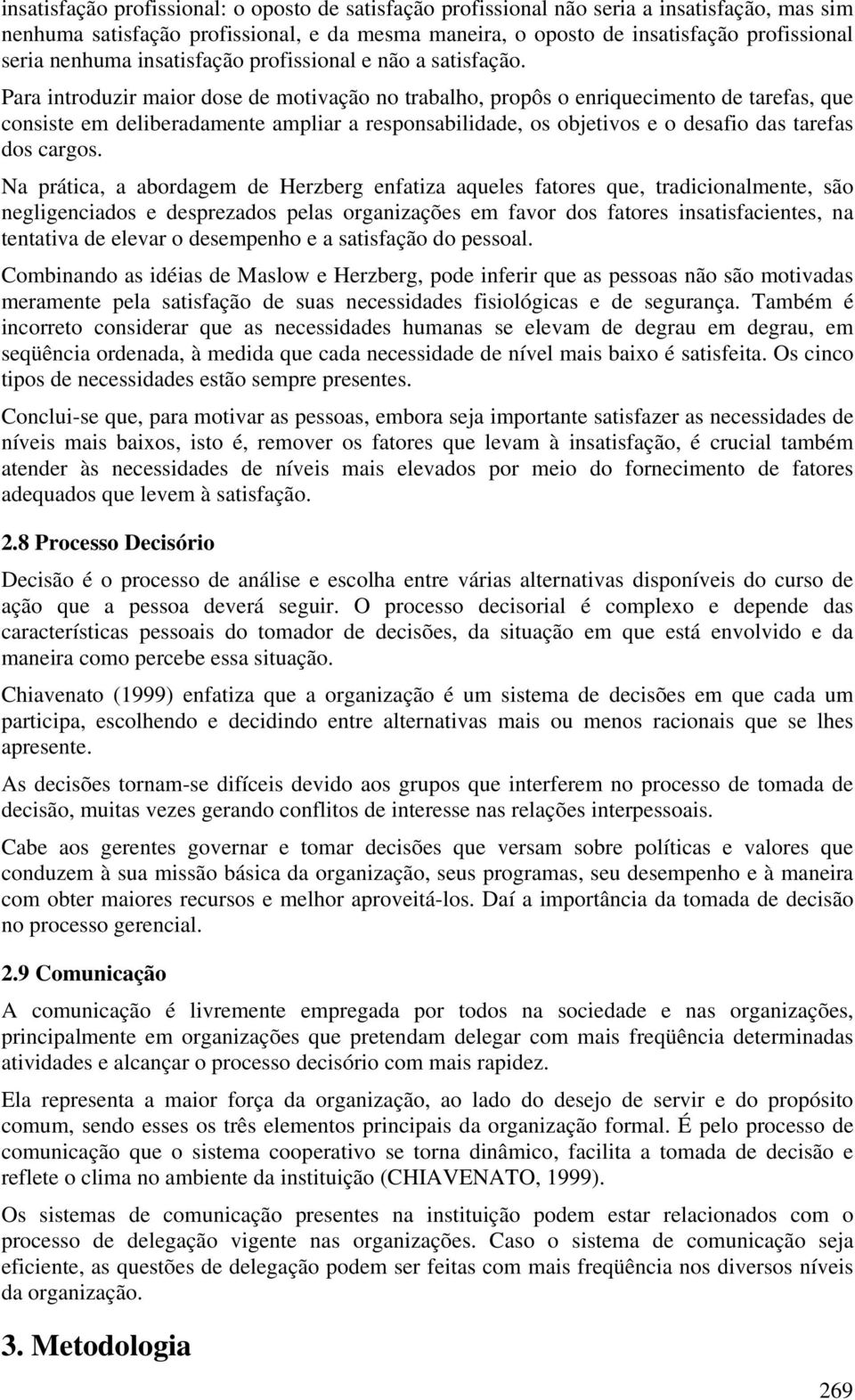 Para introduzir maior dose de motivação no trabalho, propôs o enriquecimento de tarefas, que consiste em deliberadamente ampliar a responsabilidade, os objetivos e o desafio das tarefas dos cargos.