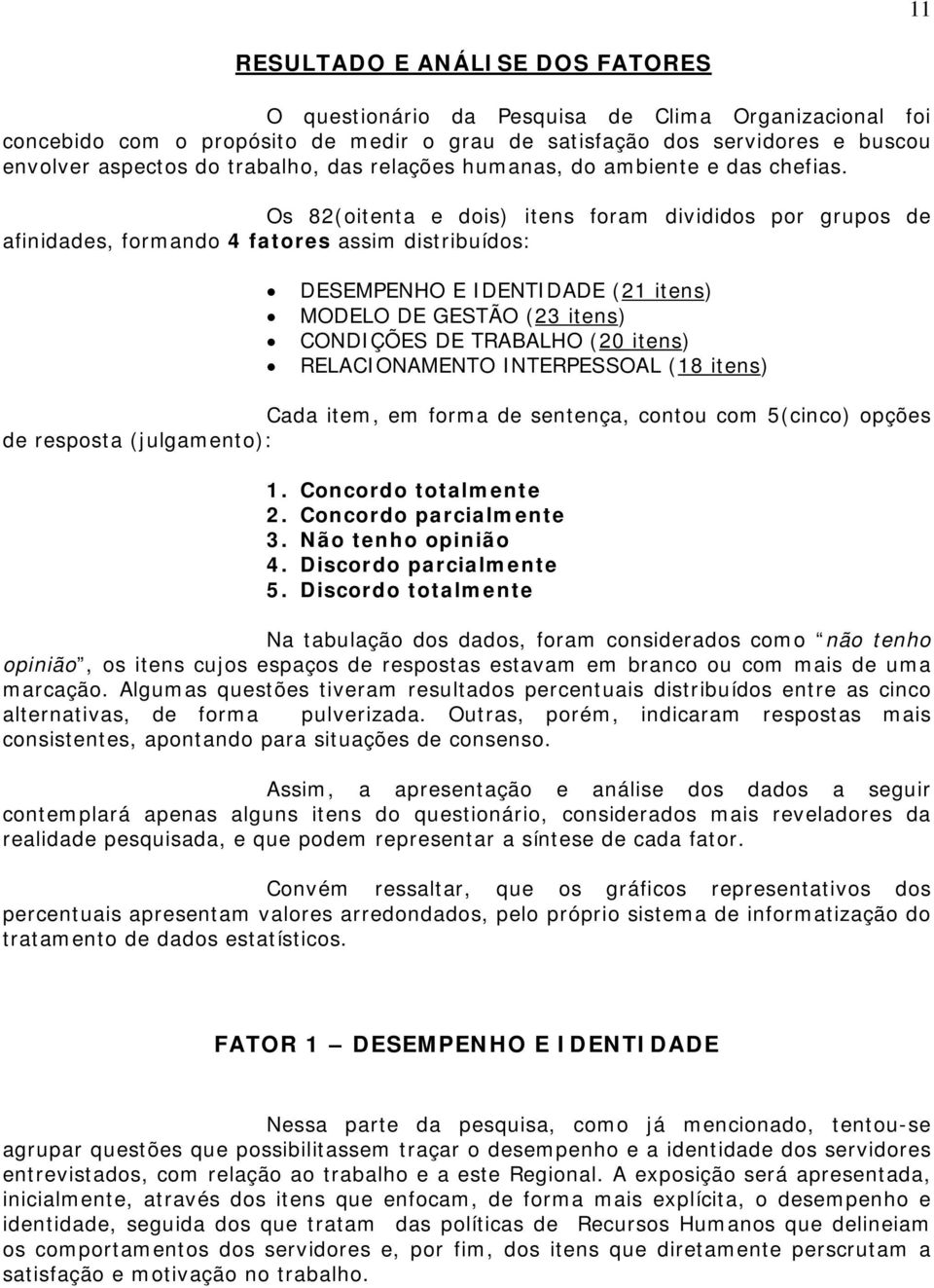 Os 82(oitenta e dois) itens foram divididos por grupos de afinidades, formando 4 fatores assim distribuídos: DESEMPENHO E IDENTIDADE (21 itens) MODELO DE GESTÃO (23 itens) CONDIÇÕES DE TRABALHO (20