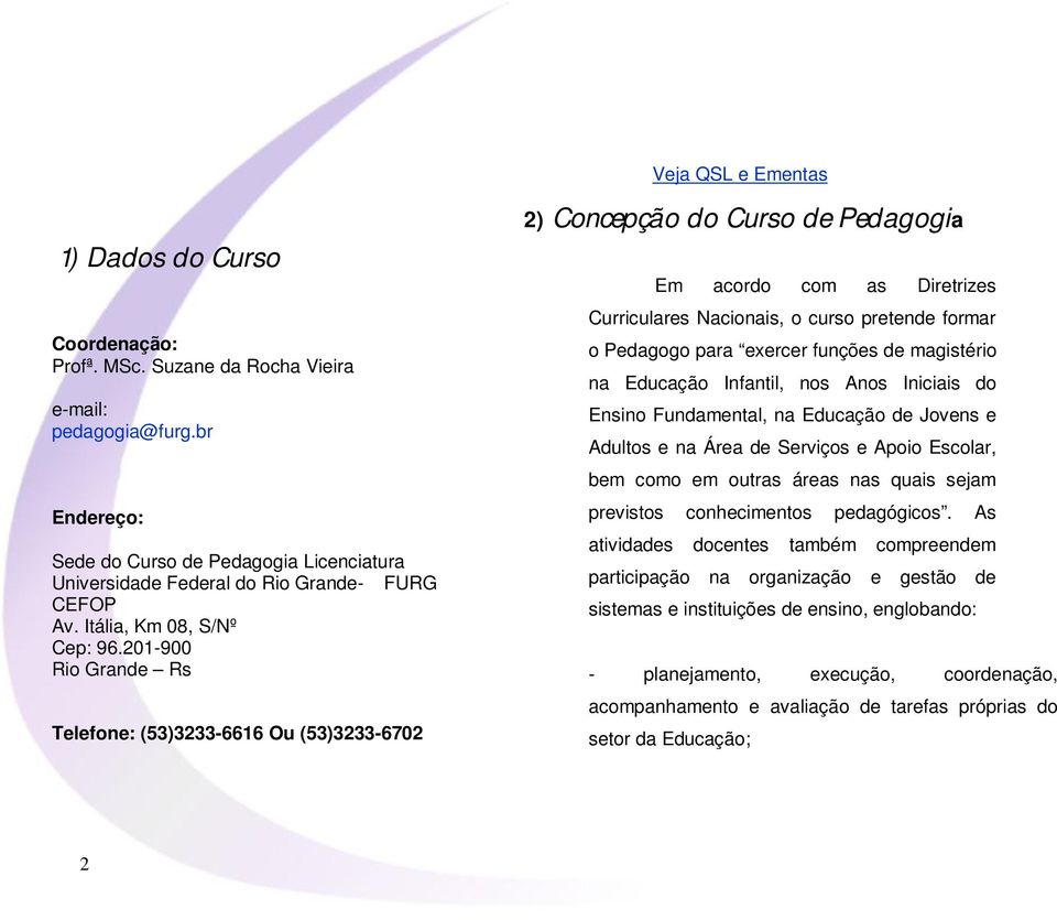 201-900 Rio Grande Rs Telefone: (53)3233-6616 Ou (53)3233-6702 2) Concepção do Curso de Pedagogia Em acordo com as Diretrizes Curriculares Nacionais, o curso pretende formar o Pedagogo para exercer