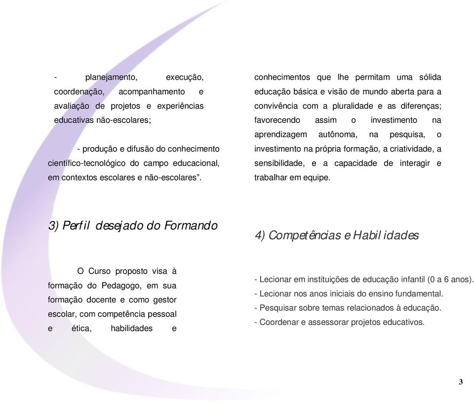 conhecimentos que lhe permitam uma sólida educação básica e visão de mundo aberta para a convivência com a pluralidade e as diferenças; favorecendo assim o investimento na aprendizagem autônoma, na