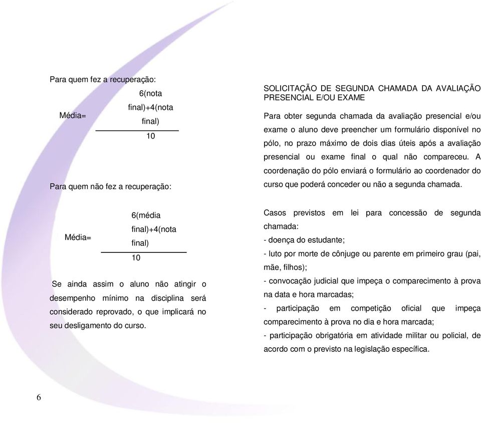 A coordenação do pólo enviará o formulário ao coordenador do curso que poderá conceder ou não a segunda chamada.