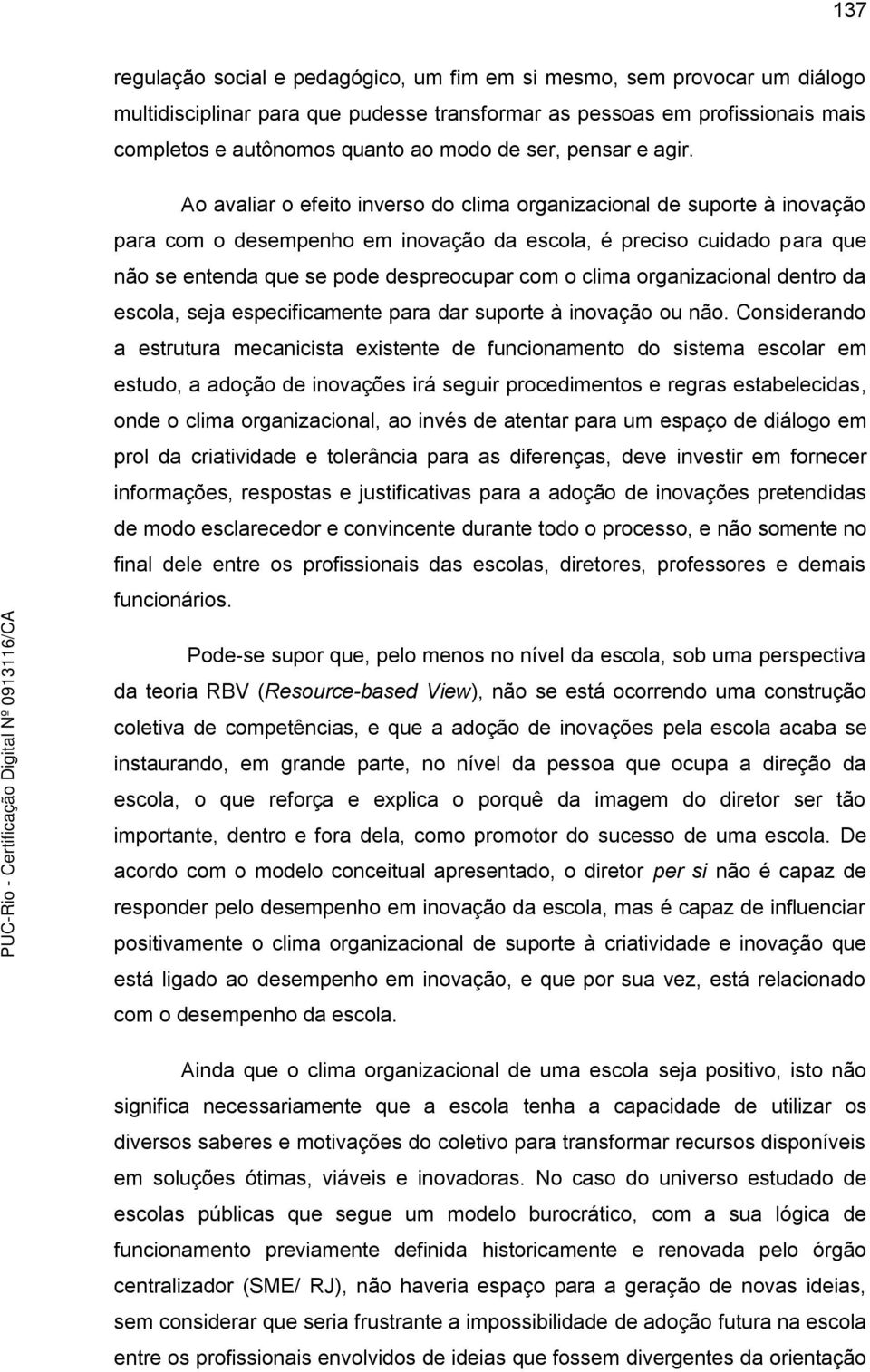 Ao avaliar o efeito inverso do clima organizacional de suporte à inovação para com o desempenho em inovação da escola, é preciso cuidado para que não se entenda que se pode despreocupar com o clima