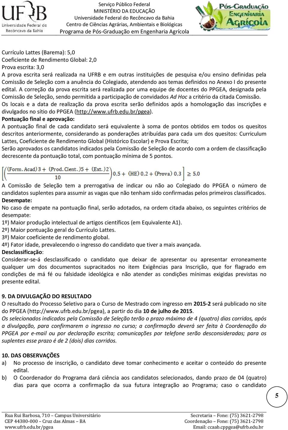 A correção da prova escrita será realizada por uma equipe de docentes do PPGEA, designada pela Comissão de Seleção, sendo permitida a participação de convidados Ad Hoc a critério da citada Comissão.