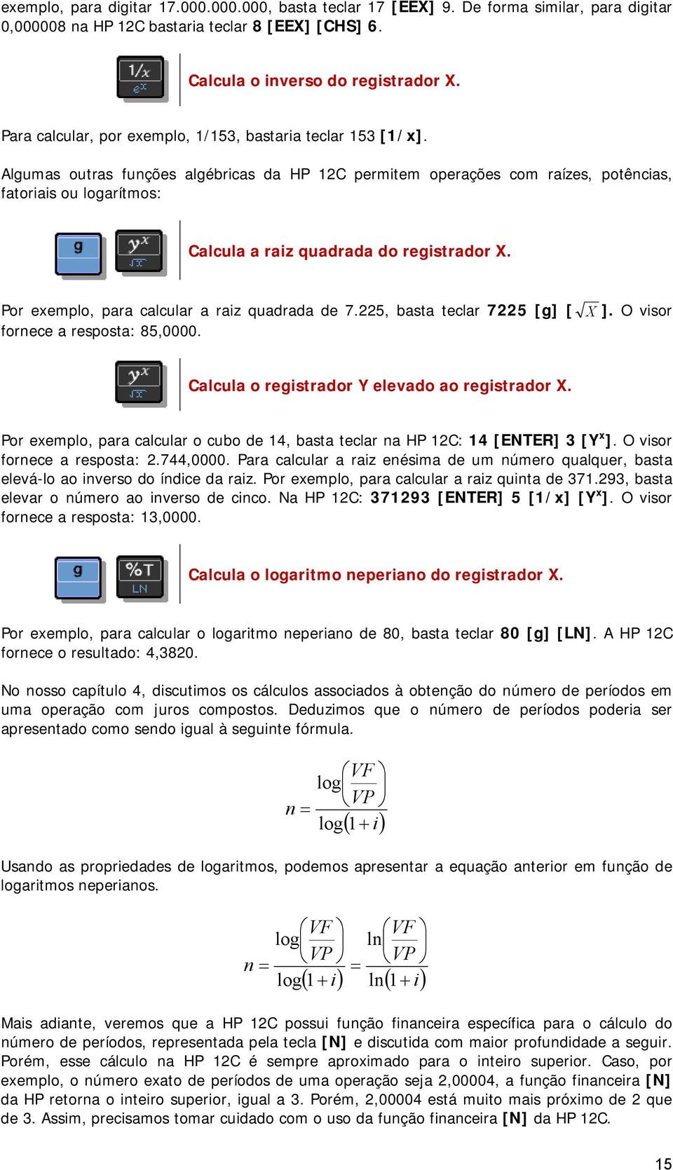 Algumas outras funções algébricas da HP 12C permitem operações com raízes, potências, fatoriais ou logarítmos: Calcula a raiz quadrada do registrador X.